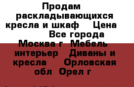 Продам 2 раскладывающихся кресла и шкаф  › Цена ­ 3 400 - Все города, Москва г. Мебель, интерьер » Диваны и кресла   . Орловская обл.,Орел г.